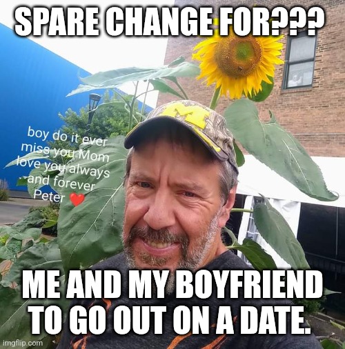 Spare Change For??? | SPARE CHANGE FOR??? ME AND MY BOYFRIEND TO GO OUT ON A DATE. | image tagged in peter plant,boyfriend,dating,update,memes,coins | made w/ Imgflip meme maker