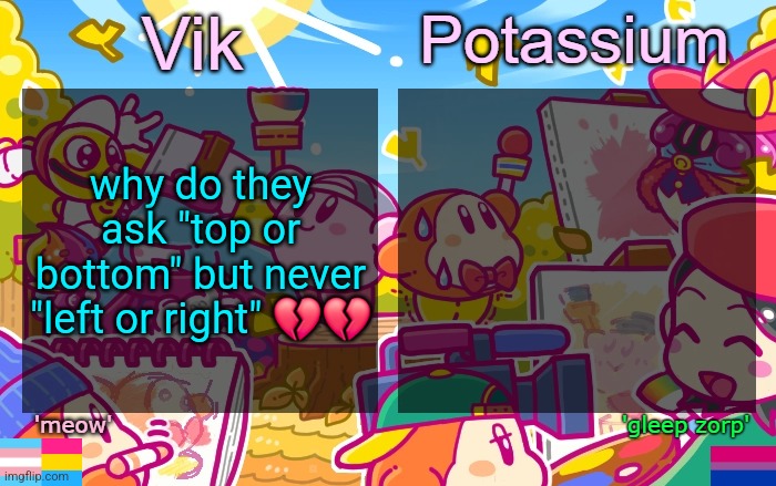 Viktassium Kirby template | why do they ask "top or bottom" but never "left or right" 💔💔 | image tagged in viktassium kirby template | made w/ Imgflip meme maker