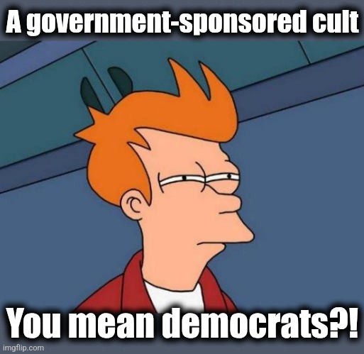 Futurama Fry Meme | A government-sponsored cult You mean democrats?! | image tagged in memes,futurama fry | made w/ Imgflip meme maker