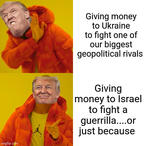 America first.....only some times | Giving money to Ukraine to fight one of our biggest geopolitical rivals; Giving money to Israel to fight a guerrilla....or just because | image tagged in ukraine,trump,donald trump,maga,nevertrump,nevertrump meme | made w/ Imgflip meme maker