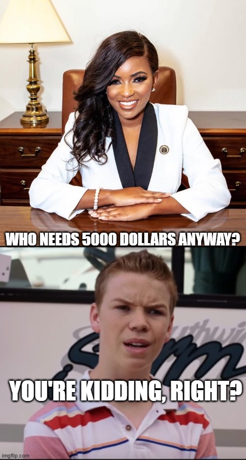 WHO NEEDS 5000 DOLLARS ANYWAY? YOU'RE KIDDING, RIGHT? | image tagged in jasmine crockett,you guys are getting paid | made w/ Imgflip meme maker