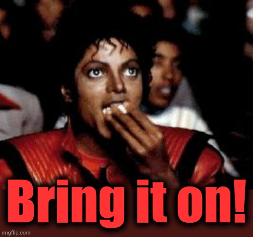 michael jackson eating popcorn | Bring it on! | image tagged in michael jackson eating popcorn | made w/ Imgflip meme maker