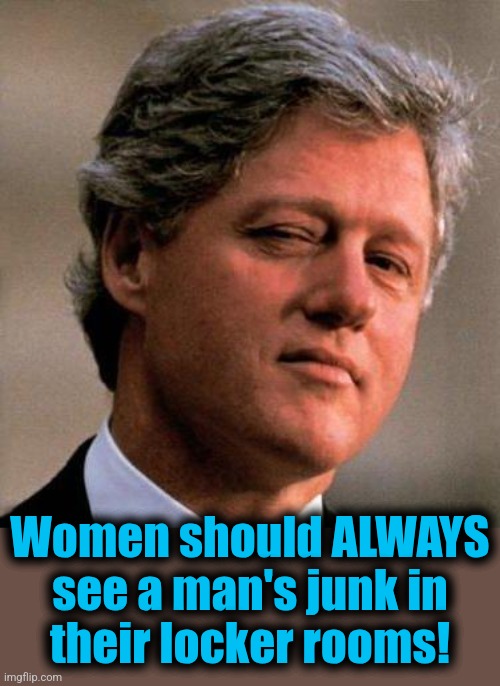 Bill Clinton Wink | Women should ALWAYS see a man's junk in
their locker rooms! | image tagged in bill clinton wink | made w/ Imgflip meme maker