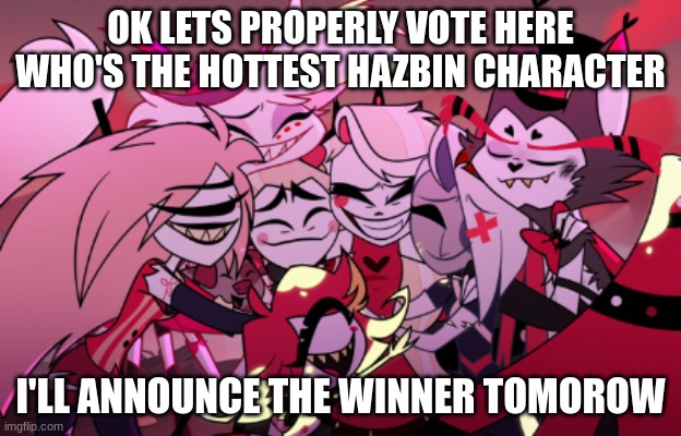 its not vox ok | OK LETS PROPERLY VOTE HERE WHO'S THE HOTTEST HAZBIN CHARACTER; I'LL ANNOUNCE THE WINNER TOMOROW | image tagged in hh,hazbin hotel,husker,angel dust | made w/ Imgflip meme maker