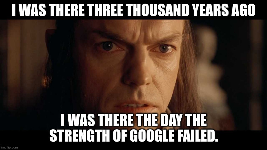 I was there | I WAS THERE THREE THOUSAND YEARS AGO; I WAS THERE THE DAY THE STRENGTH OF GOOGLE FAILED. | image tagged in i was there | made w/ Imgflip meme maker