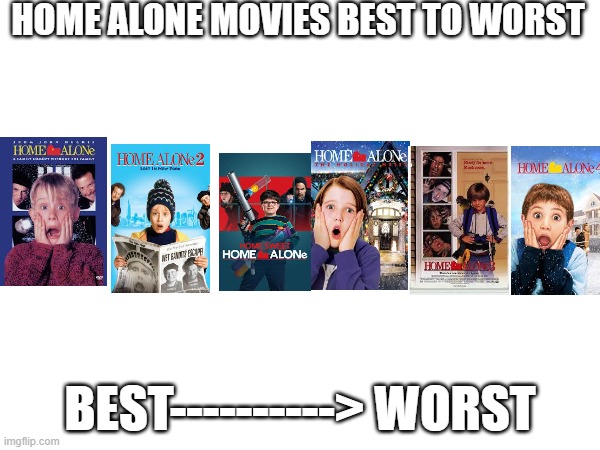 What Did They Do To My Boi Marv In The 4th One??? | HOME ALONE MOVIES BEST TO WORST; BEST----------> WORST | image tagged in home alone | made w/ Imgflip meme maker