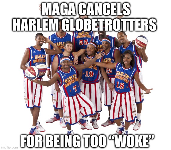 BREAKING | MAGA CANCELS HARLEM GLOBETROTTERS; FOR BEING TOO “WOKE” | image tagged in woke,maga,cancelled | made w/ Imgflip meme maker