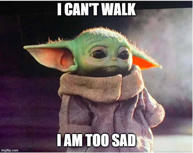 Sad Baby Yoda | I CAN'T WALK; I AM TOO SAD | image tagged in sad baby yoda | made w/ Imgflip meme maker