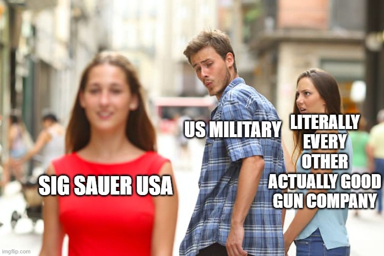 Distracted Boyfriend Meme | LITERALLY EVERY OTHER ACTUALLY GOOD GUN COMPANY; US MILITARY; SIG SAUER USA | image tagged in memes,distracted boyfriend | made w/ Imgflip meme maker