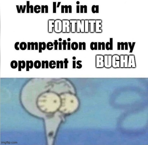 BUGHA | FORTNITE; BUGHA | image tagged in whe i'm in a competition and my opponent is | made w/ Imgflip meme maker