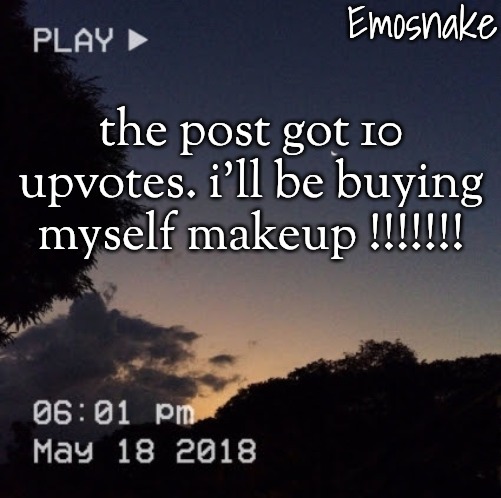 Emosnake's dreamy temp | the post got 10 upvotes. i'll be buying myself makeup !!!!!!! | image tagged in emosnake's dreamy temp | made w/ Imgflip meme maker