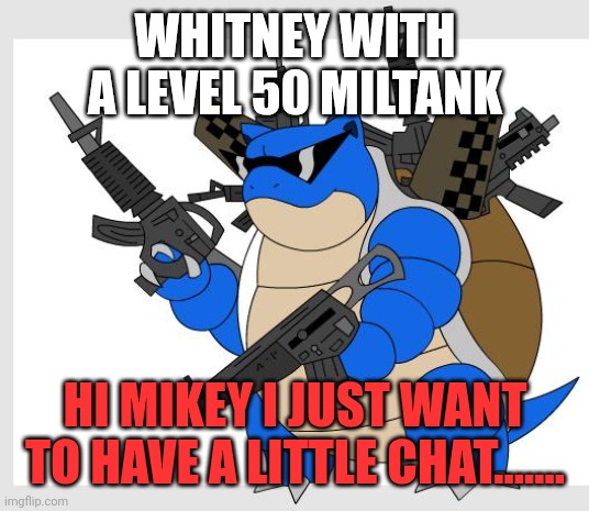 pokemon motha***** | WHITNEY WITH A LEVEL 50 MILTANK; HI MIKEY I JUST WANT TO HAVE A LITTLE CHAT....... | image tagged in pokemon motha | made w/ Imgflip meme maker