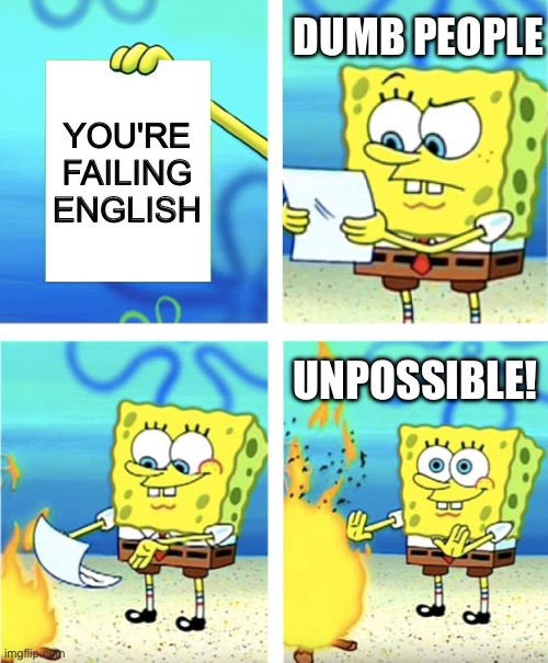 Spongebob Burning Paper | DUMB PEOPLE; YOU'RE FAILING ENGLISH; UNPOSSIBLE! | image tagged in spongebob burning paper | made w/ Imgflip meme maker