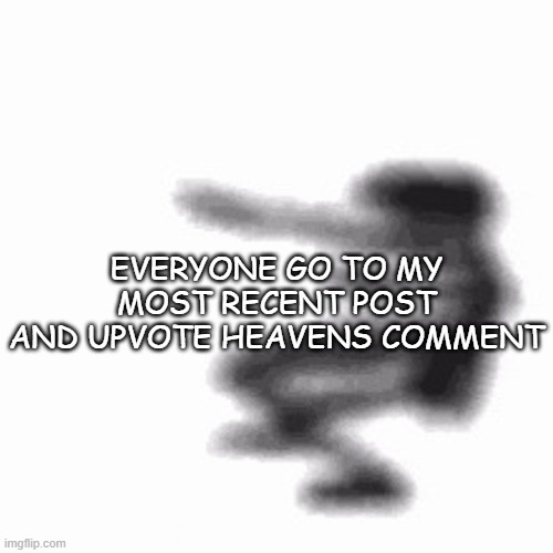 DONT ASK JUST DOOOOO | EVERYONE GO TO MY MOST RECENT POST AND UPVOTE HEAVENS COMMENT | image tagged in dance | made w/ Imgflip meme maker