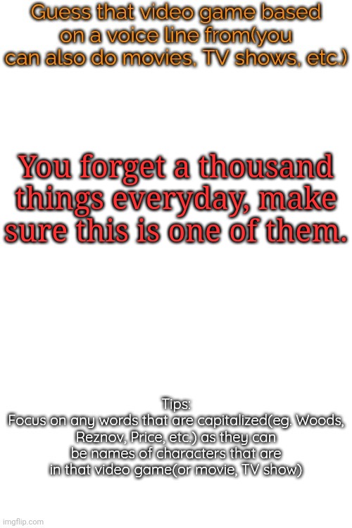 Guess that video game based on a voice line from it | You forget a thousand things everyday, make sure this is one of them. | image tagged in guess that video game based on a voice line from it | made w/ Imgflip meme maker