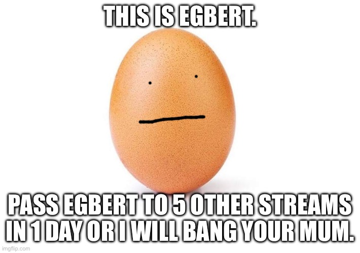 Eggbert | THIS IS EGBERT. PASS EGBERT TO 5 OTHER STREAMS IN 1 DAY OR I WILL BANG YOUR MUM. | image tagged in eggbert | made w/ Imgflip meme maker