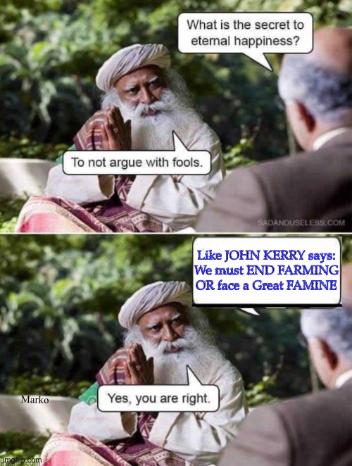 One of the Dem’s brightest bulbs | Like JOHN KERRY says:
We must END FARMING
OR face a Great FAMINE; Marko | image tagged in memes,end farming to feed the world,pay farmers to throw away their crops,close their farms,lab made meat | made w/ Imgflip meme maker