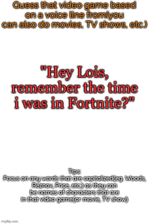 Guess that video game based on a voice line from it | "Hey Lois, remember the time i was in Fortnite?" | image tagged in guess that video game based on a voice line from it | made w/ Imgflip meme maker