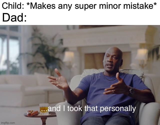 and I took that personally | Child: *Makes any super minor mistake*; Dad: | image tagged in and i took that personally,dad,child | made w/ Imgflip meme maker