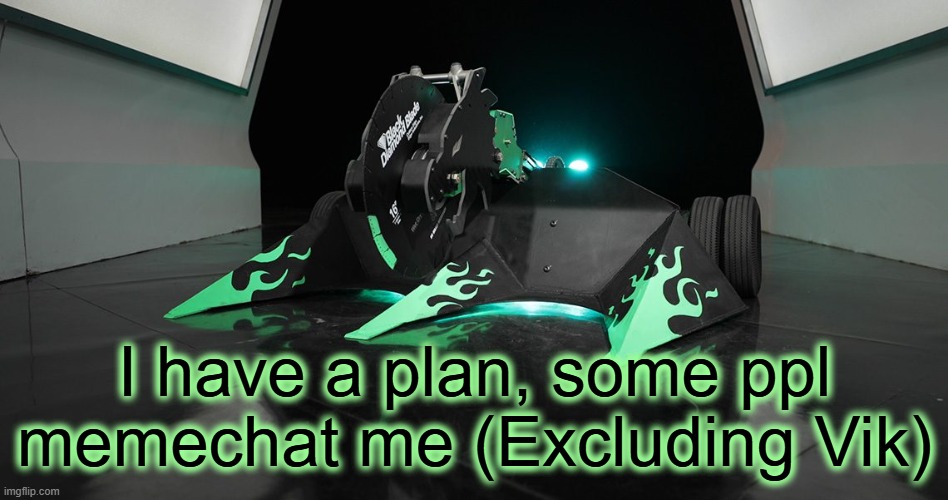 SAWBLAZE | I have a plan, some ppl memechat me (Excluding Vik) | image tagged in sawblaze | made w/ Imgflip meme maker