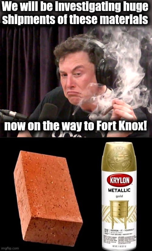 A little sus | We will be investigating huge
shipments of these materials; now on the way to Fort Knox! | image tagged in elon musk weed,memes,bricks,gold paint,fort knox,doge | made w/ Imgflip meme maker