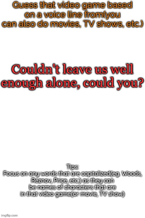 Guess that video game based on a voice line from it | Couldn't leave us well enough alone, could you? | image tagged in guess that video game based on a voice line from it | made w/ Imgflip meme maker
