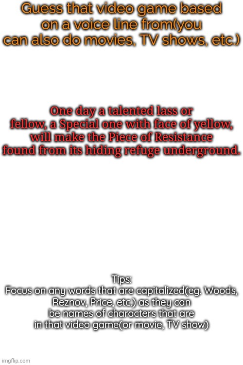 Guess that video game based on a voice line from it | One day a talented lass or fellow, a Special one with face of yellow, will make the Piece of Resistance found from its hiding refuge underground. | image tagged in guess that video game based on a voice line from it,msmg,memes | made w/ Imgflip meme maker