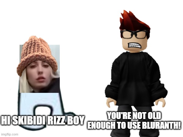 MC when Sorina Satyio the edgy kid comes in: | YOU'RE NOT OLD ENOUGH TO USE BLURANTH! HI SKIBIDI RIZZ BOY | image tagged in mc,sorina satyio,bluranth,memes,underage,under 15 | made w/ Imgflip meme maker