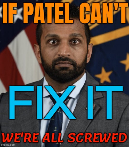 If Patel Can't Fix It; We're All Screwed | IF PATEL CAN'T; FIX IT; WE'RE ALL SCREWED | image tagged in kash patel deer in headlights fbi funny,fbi open up,fbi,donald trump,donald trump approves,national security | made w/ Imgflip meme maker