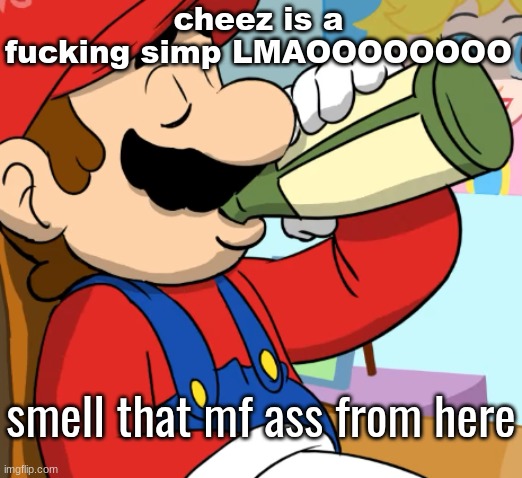 mario drinking | cheez is a fucking simp LMAOOOOOOOO; smell that mf ass from here | image tagged in mario drinking | made w/ Imgflip meme maker