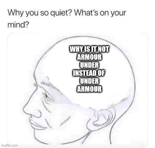 Under The Armour | WHY IS IT NOT
ARMOUR
UNDER
INSTEAD OF 
UNDER
ARMOUR | image tagged in what's on your mind,underwear | made w/ Imgflip meme maker