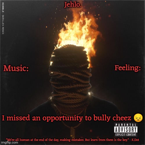 Jehlo Template. | I missed an opportunity to bully cheez 😔 | image tagged in jehlo template | made w/ Imgflip meme maker