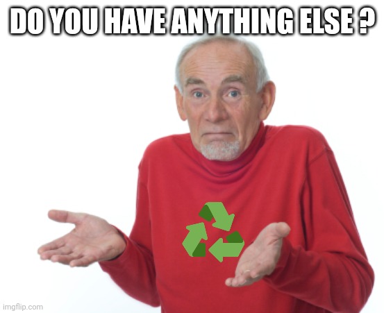 Guess I'll die  | DO YOU HAVE ANYTHING ELSE ? | image tagged in guess i'll die | made w/ Imgflip meme maker