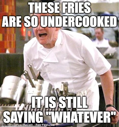 Only true bfdi fans get it | THESE FRIES ARE SO UNDERCOOKED; IT IS STILL SAYING "WHATEVER" | image tagged in memes,chef gordon ramsay,bfdi | made w/ Imgflip meme maker