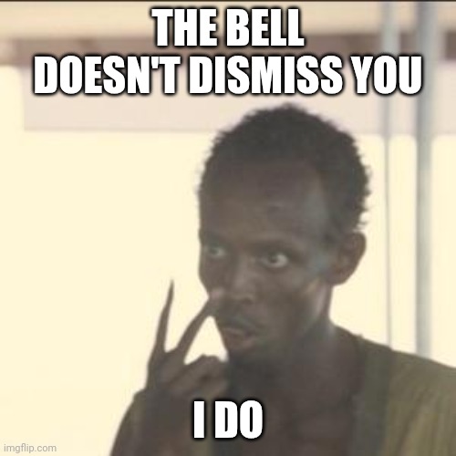 Look At Me Meme | THE BELL DOESN'T DISMISS YOU I DO | image tagged in memes,look at me | made w/ Imgflip meme maker