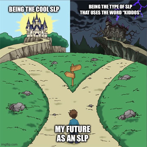 Two Paths | BEING THE TYPE OF SLP THAT USES THE WORD “KIDDOS”; BEING THE COOL SLP; MY FUTURE AS AN SLP | image tagged in two paths | made w/ Imgflip meme maker