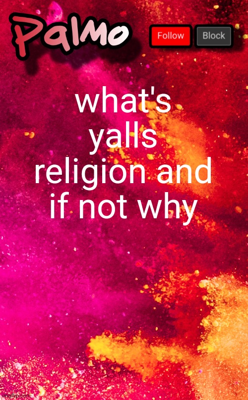 follow me pls | what's yalls religion and if not why | image tagged in follow me pls | made w/ Imgflip meme maker
