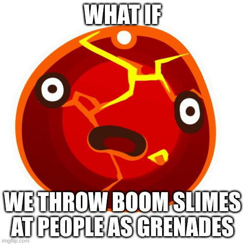 I like that idea. -Flowey  | WHAT IF; WE THROW BOOM SLIMES AT PEOPLE AS GRENADES | image tagged in boom slime | made w/ Imgflip meme maker