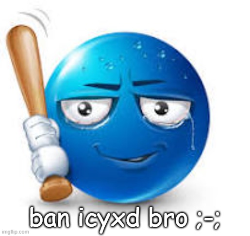 i would never stoop down to nsfw ngl | ban icyxd bro ;-; | image tagged in blue bat emoji | made w/ Imgflip meme maker