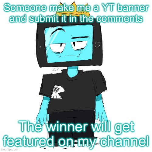 If it has ANYTHING involving gore, calling me gay or fat robot shit I’m literally gonna kill you | Someone make me a YT banner and submit it in the comments; The winner will get featured on my channel | image tagged in soy king icyxd | made w/ Imgflip meme maker