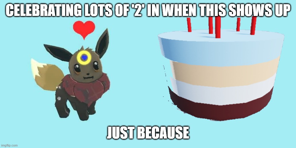 An Eevee and Birthday Cake | CELEBRATING LOTS OF '2' IN WHEN THIS SHOWS UP; JUST BECAUSE | image tagged in an eevee and birthday cake | made w/ Imgflip meme maker