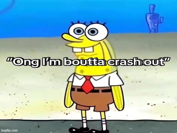 ong im boutta crashout | image tagged in spongebob | made w/ Imgflip meme maker