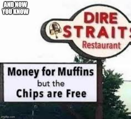 memes by Brad - Play on words - "Money for nothing but the chips are free" - | AND NOW YOU KNOW | image tagged in funny,play on words,song lyrics,fun,funny sign,sign | made w/ Imgflip meme maker