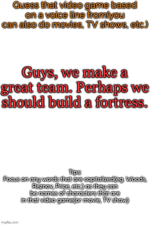 Guess that video game based on a voice line from it | Guys, we make a great team. Perhaps we should build a fortress. | image tagged in guess that video game based on a voice line from it | made w/ Imgflip meme maker