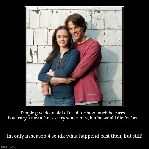 People give dean alot of crud for how much he cares about rory. I mean, he is scary sometimes, but he would die for her! | Im only in season | image tagged in funny,demotivationals | made w/ Imgflip demotivational maker