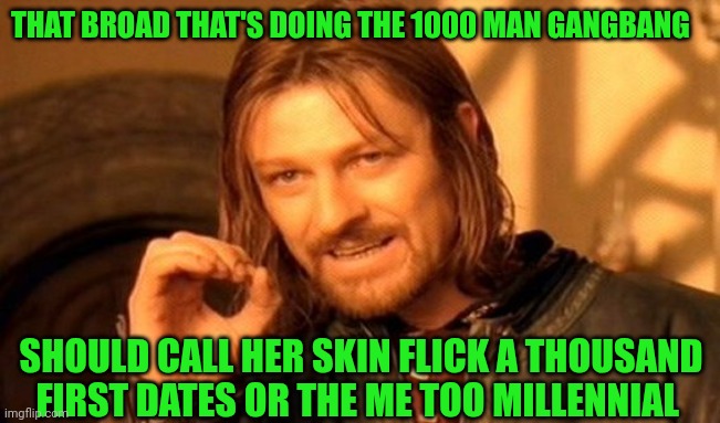 One Does Not Simply Meme | THAT BROAD THAT'S DOING THE 1000 MAN GANGBANG; SHOULD CALL HER SKIN FLICK A THOUSAND FIRST DATES OR THE ME TOO MILLENNIAL | image tagged in memes,one does not simply,gangbang,onlyfans,metoo,millennial | made w/ Imgflip meme maker