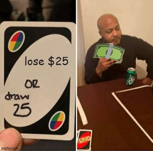 $25 | lose $25 | image tagged in memes,uno draw 25 cards | made w/ Imgflip meme maker