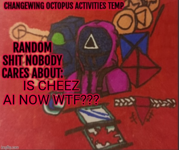 Changewing yapping template thingy | IS CHEEZ AI NOW WTF??? | image tagged in changewing yapping template thingy | made w/ Imgflip meme maker