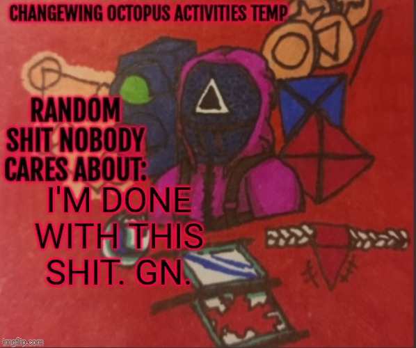Changewing yapping template thingy | I'M DONE WITH THIS SHIT. GN. | image tagged in changewing yapping template thingy | made w/ Imgflip meme maker