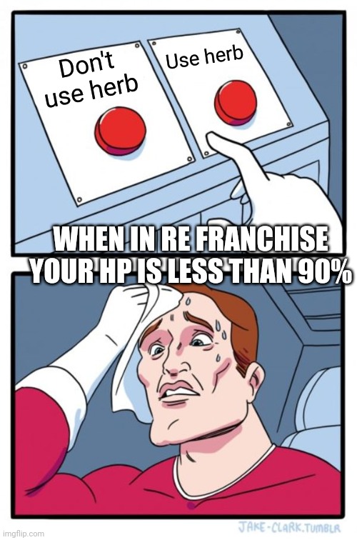 Resident evil hard choose | Use herb; Don't use herb; WHEN IN RE FRANCHISE YOUR HP IS LESS THAN 90% | image tagged in memes,two buttons | made w/ Imgflip meme maker